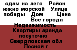 сдам на лето › Район ­ южно-морской › Улица ­ победы › Дом ­ 1 › Цена ­ 3 000 - Все города Недвижимость » Квартиры аренда посуточно   . Свердловская обл.,Лесной г.